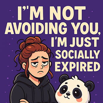 I’m Not Avoiding You, I’m Just Socially Expired