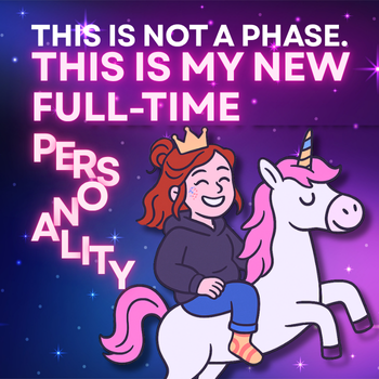 This Is Not a Phase. This Is My New Full-Time Personality.